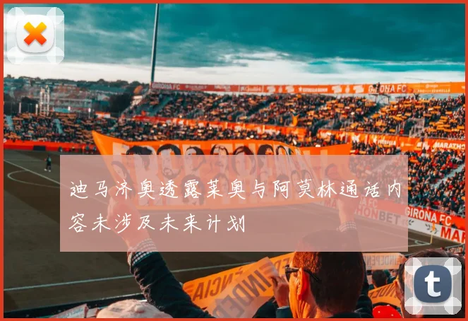 迪马济奥透露莱奥与阿莫林通话内容未涉及未来计划