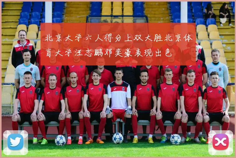 北京大学六人得分上双大胜北京体育大学汪志鹏邓奕豪表现出色