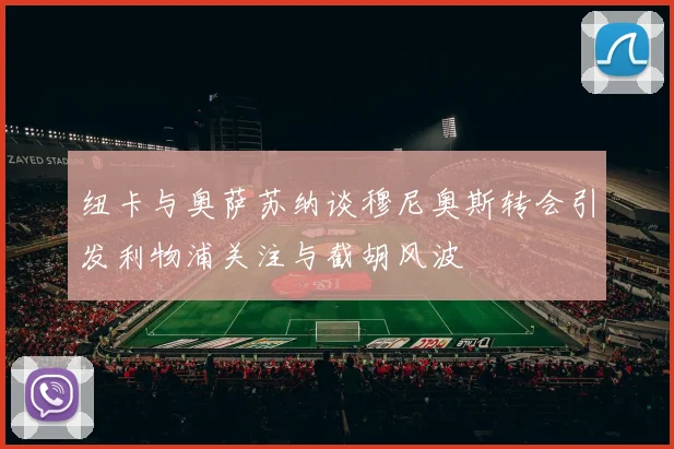 纽卡与奥萨苏纳谈穆尼奥斯转会引发利物浦关注与截胡风波